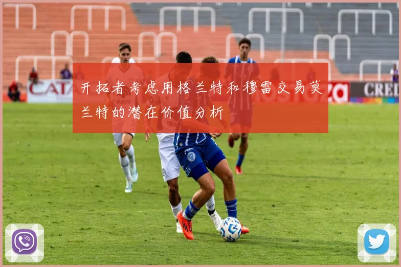 开拓者考虑用格兰特和穆雷交易莫兰特的潜在价值分析
