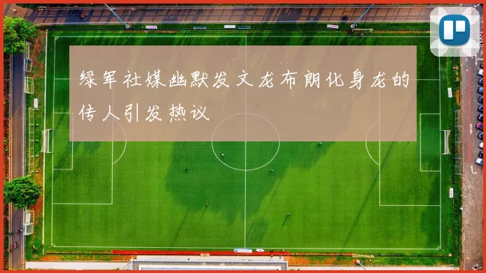 绿军社媒幽默发文龙布朗化身龙的传人引发热议