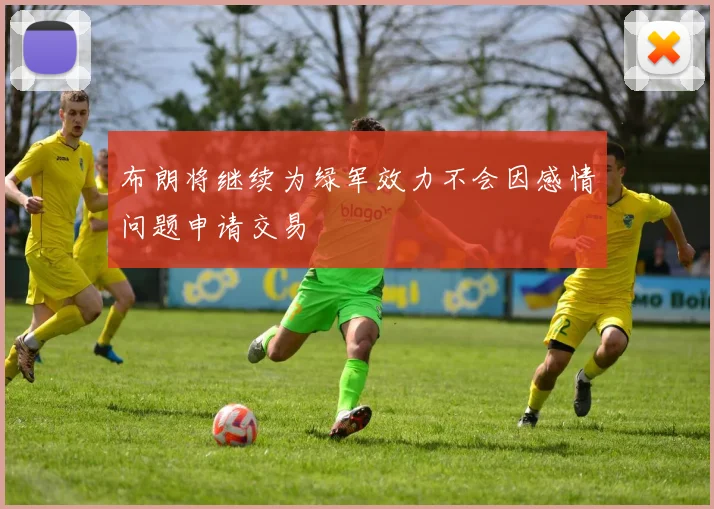 布朗将继续为绿军效力不会因感情问题申请交易
