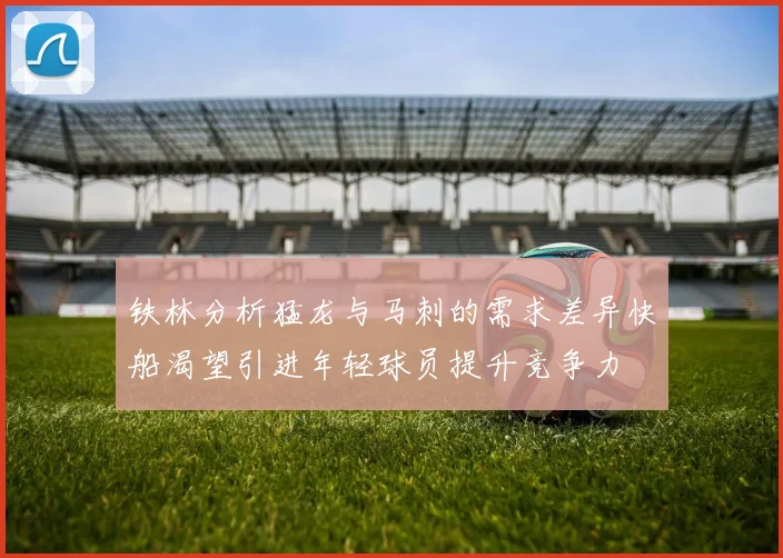 铁林分析猛龙与马刺的需求差异快船渴望引进年轻球员提升竞争力