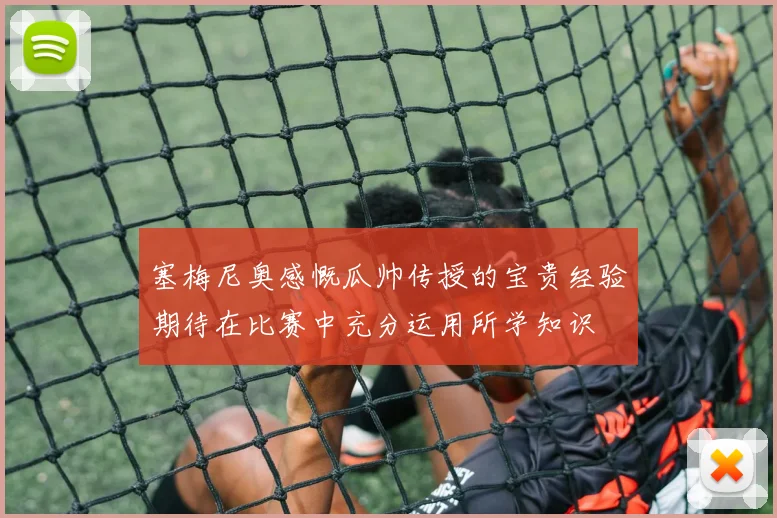 塞梅尼奥感慨瓜帅传授的宝贵经验期待在比赛中充分运用所学知识