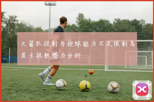 火箭队投射与控球能力不足限制乌度卡执教潜力分析