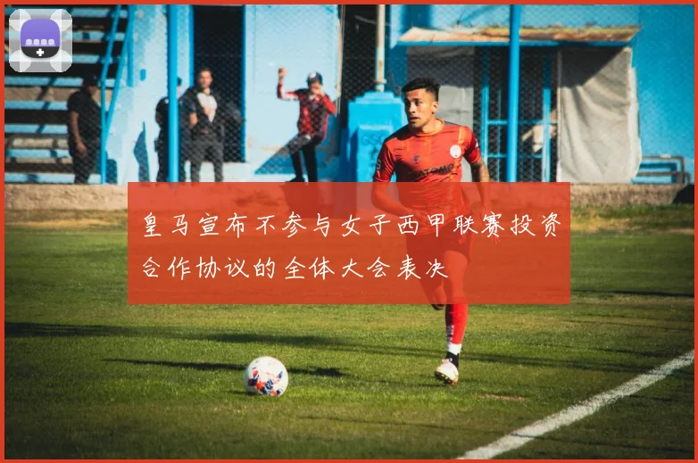 皇马宣布不参与女子西甲联赛投资合作协议的全体大会表决