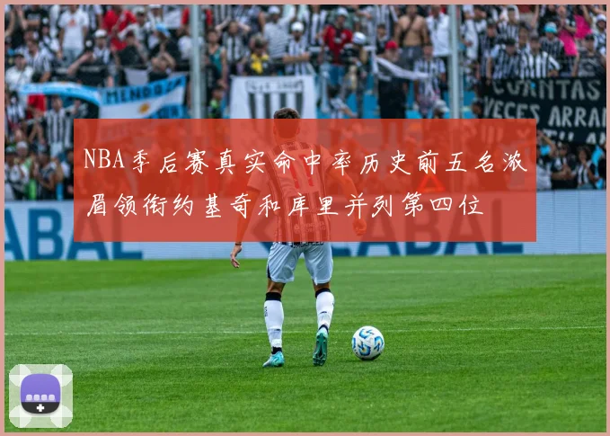NBA季后赛真实命中率历史前五名浓眉领衔约基奇和库里并列第四位