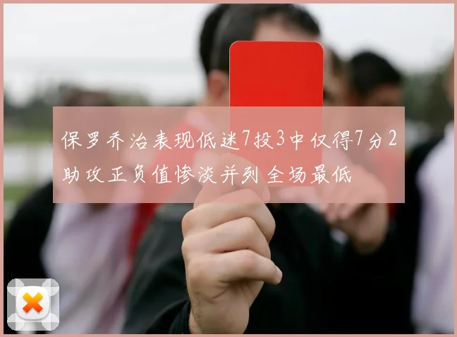 保罗乔治表现低迷7投3中仅得7分2助攻正负值惨淡并列全场最低