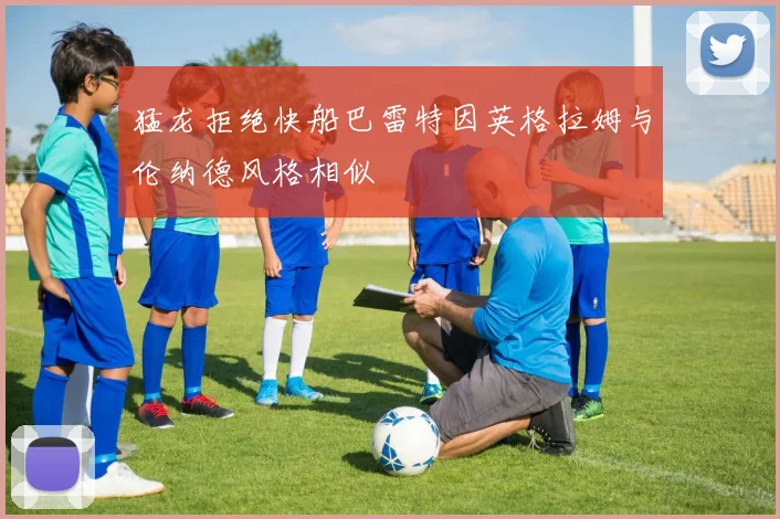 猛龙拒绝快船巴雷特因英格拉姆与伦纳德风格相似